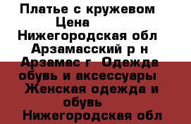 Платье с кружевом › Цена ­ 700 - Нижегородская обл., Арзамасский р-н, Арзамас г. Одежда, обувь и аксессуары » Женская одежда и обувь   . Нижегородская обл.